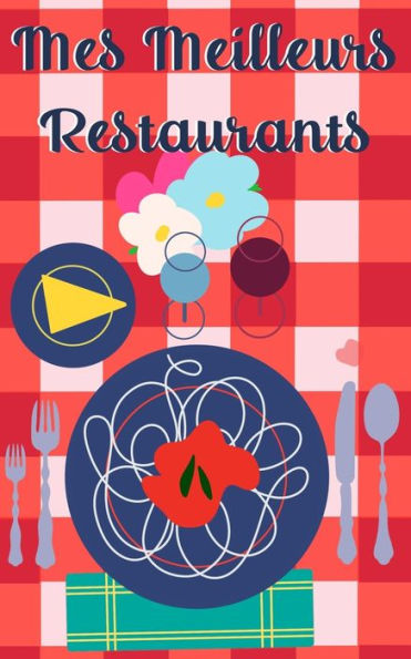 Mes Meilleurs Restaurants : Mes Restaurants Pr?f?r?s, Pour Les Gastronomes Et Fins Gourmets: Carnet D?taill? De D?gustation: ?crivez, Notez Et Commentez Toutes Les Informations Sur Vos Restos !