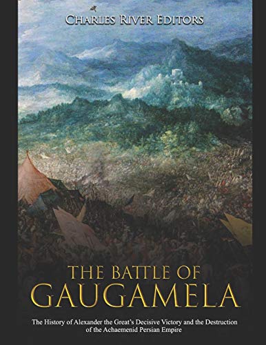 The Battle of Gaugamela: The History of Alexander the Great’s Decisive Victory and the Destruction of the Achaemenid Persian Empire-9781710272819