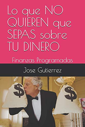 Lo que NO QUIEREN que SEPAS sobre TU DINERO: Finanzas Programadas (Spanish Edition)
