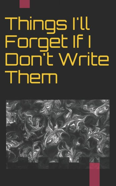 Things I'Ll Forget If I Don't Write Them Down Immediately