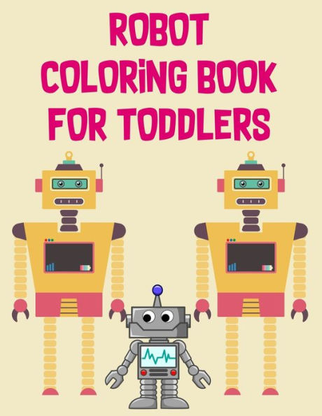 Robot Coloring Book For Toddlers : Robot Coloring Book For Toddlers, Robot Coloring Book. 70 Pages 8.5"X 11" In Cover.