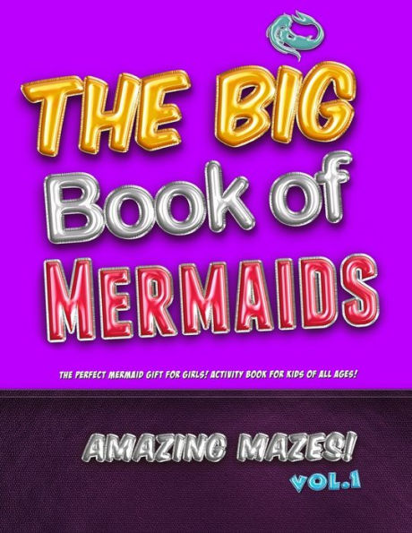 The Big Book Of Mermaids! Amazing Mazes! Vol. 1 : The Perfect Mermaid Gift For Girls! Activity Book For Kids Of All Ages!
