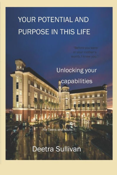 Your Potential And Purpose In This Life : Unlocking Your Capabilities