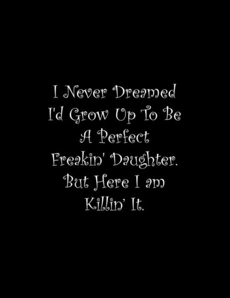 I Never Dreamed I'd Grow Up To Be A Perfect Freakin' Daughter: Line Notebook Handwriting Practice Paper Workbook - 9781710803204