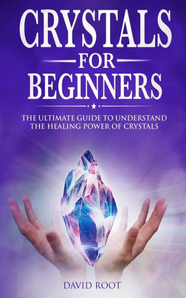 Crystals for Beginners:: The Ultimate Guide to Understand the Healing Power of Crystals