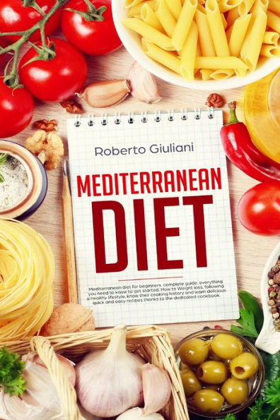 Mediterranean Diet : Mediterranean Diet For Beginners. Complete Guide. Everything You Need To Know To Get Started. How To Weight Loss, Following A Healthy Lifestyle, Know Their Cooking History.