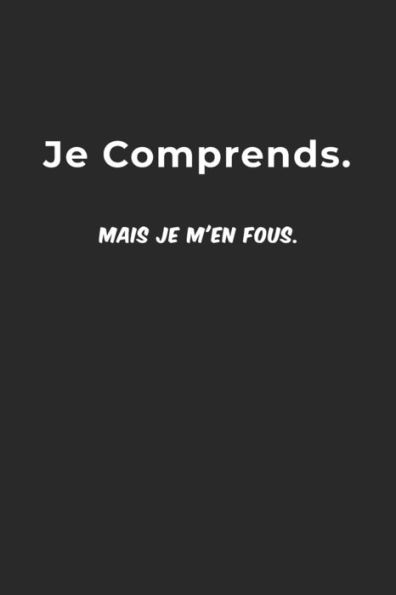 Je Comprends. Mais Je M'en Fous.: Carnet De Notes -120 Pages Avec Papier Ligne Petit Format (15.24 x 22.86 cm) - Cadeau rigolo (French Edition)