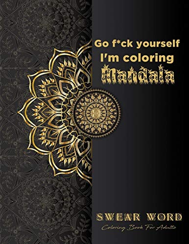 Go f*ck yourself, I'm coloring Mandala: Swear Word Coloring Book for adults: Fun curse word Motivational Humorous and Stress Relief with Relaxing ... book gift, 61 Sweary Words Coloring Pages