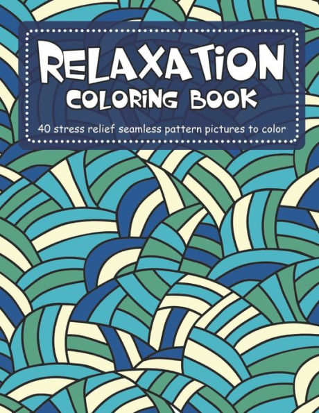 Relaxation Coloring Book : 40 Stress Relief Seamless Pattern Pictures To Color