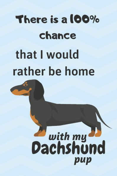 There Is A 100% Chance That I Would Rather Be Home With My Dachshund Pup : For Small Dog Breed Fans