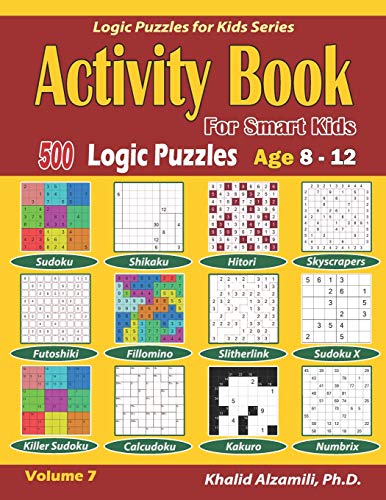 Activity Book for Smart Kids: 500 Logic Puzzles (Sudoku, Fillomino, Kakuro, Futoshiki, Hitori, Slitherlink, Killer Sudoku, Calcudoku, Sudoku X, ... :: Age 8-12 (Logic Puzzles for Kids Series)