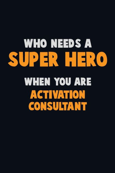 Who Need A Super Hero, When You Are Activation Consultant : 6X9 Career Pride 120 Pages Writing Notebooks