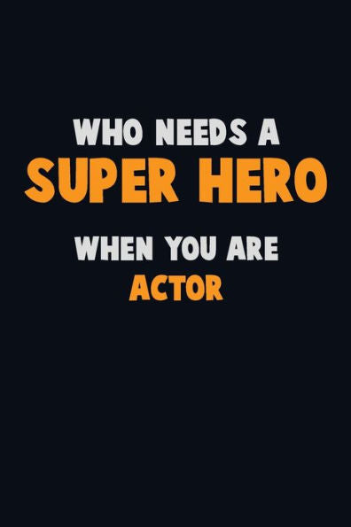 Who Need A Super Hero, When You Are Actor : 6X9 Career Pride 120 Pages Writing Notebooks