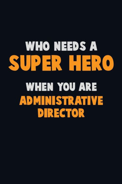 Who Need A Super Hero, When You Are Administrative Director : 6X9 Career Pride 120 Pages Writing Notebooks
