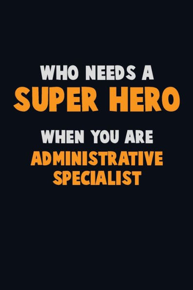 Who Need A Super Hero, When You Are Administrative Specialist : 6X9 Career Pride 120 Pages Writing Notebooks