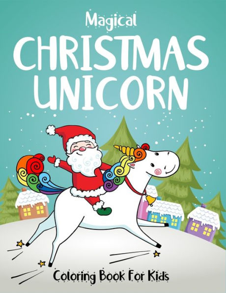 Magical Christmas Unicorn Coloring Book For Kids : Specially For Girls Ages 2-4, 4-6 And 6-8. Best Creative High Quality Magical Unicorn Christmas Activity Book For Stress Relief Or Calming Down. (Unicorn Coloring Book Christmas Edition)