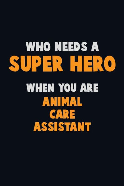Who Need A Super Hero, When You Are Animal Care Assistant : 6X9 Career Pride 120 Pages Writing Notebooks