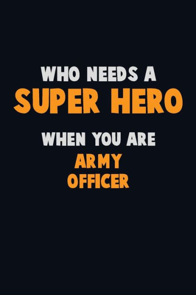 Who Need A Super Hero, When You Are Army Officer : 6X9 Career Pride 120 Pages Writing Notebooks