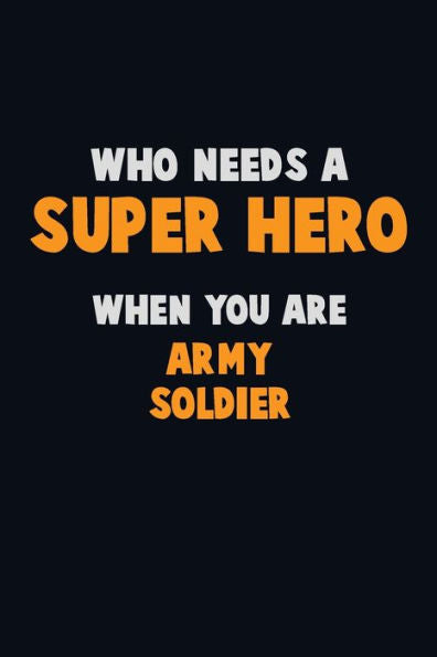 Who Need A Super Hero, When You Are Army Soldier : 6X9 Career Pride 120 Pages Writing Notebooks