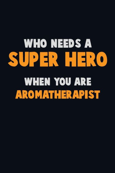 Who Need A Super Hero, When You Are Aromatherapist : 6X9 Career Pride 120 Pages Writing Notebooks