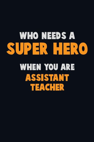 Who Need A Super Hero, When You Are Assistant Teacher : 6X9 Career Pride 120 Pages Writing Notebooks