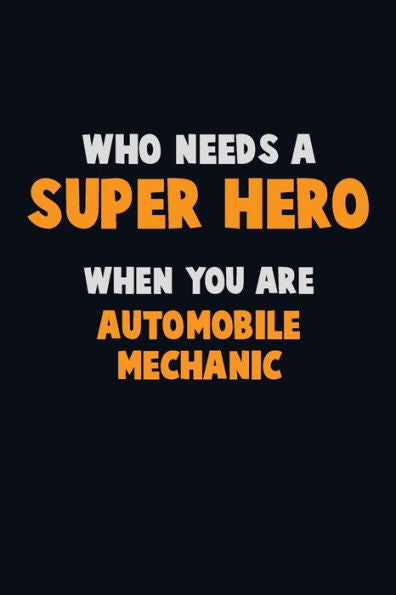 Who Need A Super Hero, When You Are Automobile Mechanic: 6X9 Career Pride 120 Pages Writing Notebooks
