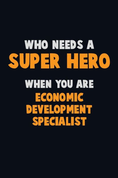 Who Need A Super Hero, When You Are Economic Development Specialist : 6X9 Career Pride 120 Pages Writing Notebooks