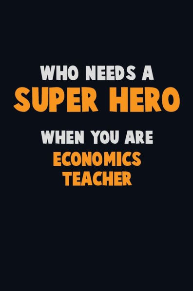 Who Need A Super Hero, When You Are Economics Teacher : 6X9 Career Pride 120 Pages Writing Notebooks
