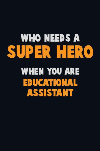 Who Need A Super Hero, When You Are Educational Assistant : 6X9 Career Pride 120 Pages Writing Notebooks
