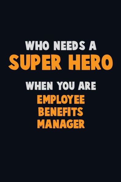 Who Need A Super Hero, When You Are Employee Benefits Manager : 6X9 Career Pride 120 Pages Writing Notebooks