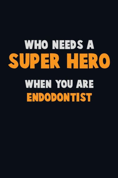 Who Need A Super Hero, When You Are Endodontist : 6X9 Career Pride 120 Pages Writing Notebooks