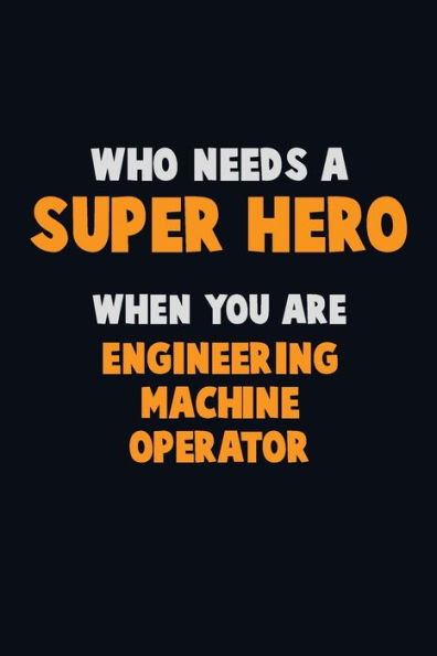 Who Need A Super Hero, When You Are Engineering Machine Operator : 6X9 Career Pride 120 Pages Writing Notebooks