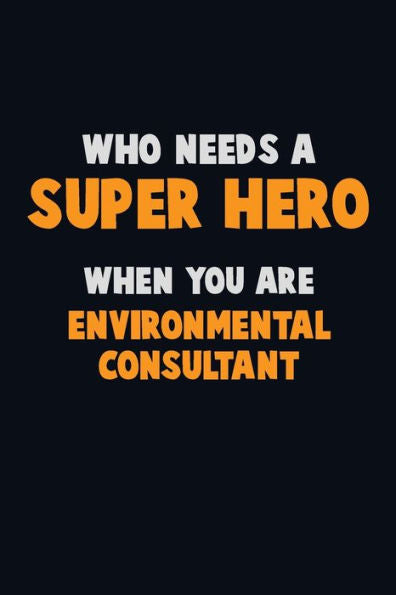 Who Need A Super Hero, When You Are Environmental Consultant : 6X9 Career Pride 120 Pages Writing Notebooks