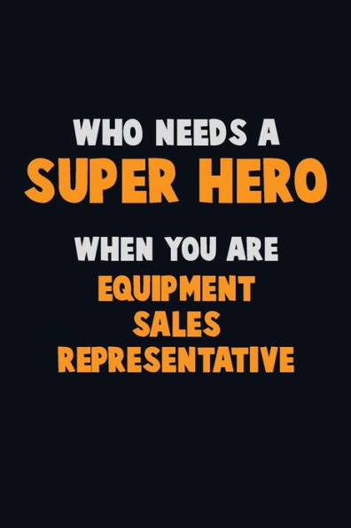 Who Need A Super Hero, When You Are Equipment Sales Representative : 6X9 Career Pride 120 Pages Writing Notebooks