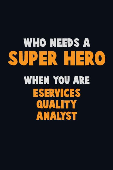 Who Need A Super Hero, When You Are Eservices Quality Analyst : 6X9 Career Pride 120 Pages Writing Notebooks