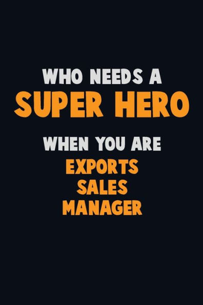 Who Need A Super Hero, When You Are Exports Sales Manager : 6X9 Career Pride 120 Pages Writing Notebooks