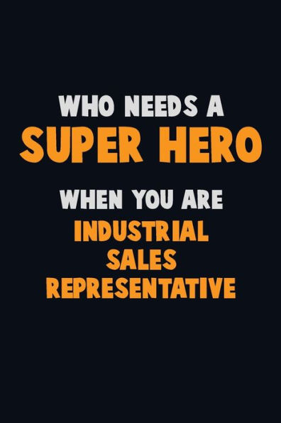 Who Need A Super Hero, When You Are Industrial Sales Representative : 6X9 Career Pride 120 Pages Writing Notebooks
