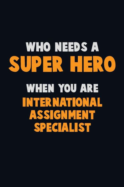 Who Need A Super Hero, When You Are International Assignment Specialist: 6X9 Career Pride 120 Pages Writing Notebooks