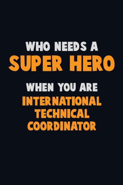 Who Need A Super Hero, When You Are International Technical Coordinator : 6X9 Career Pride 120 Pages Writing Notebooks