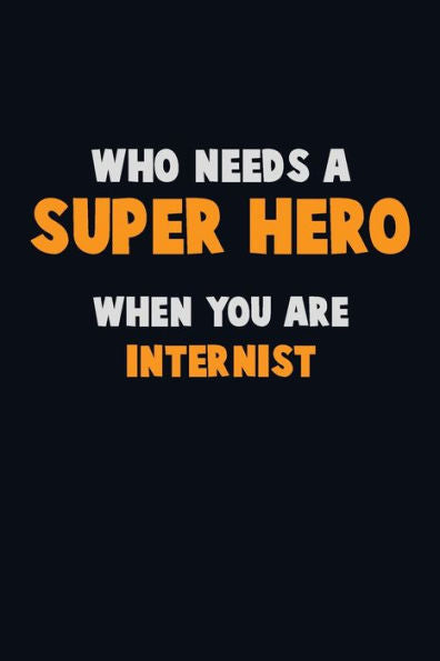 Who Need A Super Hero, When You Are Internist : 6X9 Career Pride 120 Pages Writing Notebooks