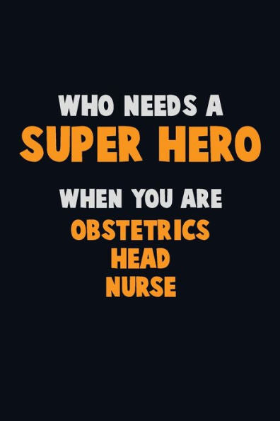 Who Need A Super Hero, When You Are Obstetrics Head Nurse : 6X9 Career Pride 120 Pages Writing Notebooks