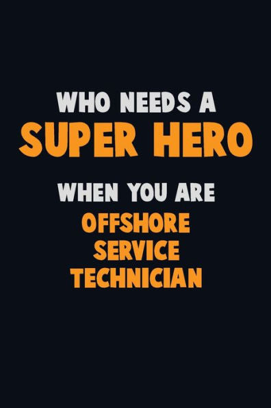 Who Need A Super Hero, When You Are Offshore Service Technician: 6X9 Career Pride 120 Pages Writing Notebooks