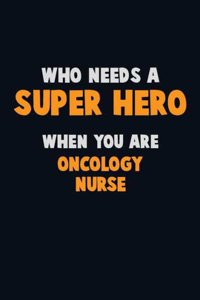 Who Need A Super Hero, When You Are Oncology Nurse : 6X9 Career Pride 120 Pages Writing Notebooks