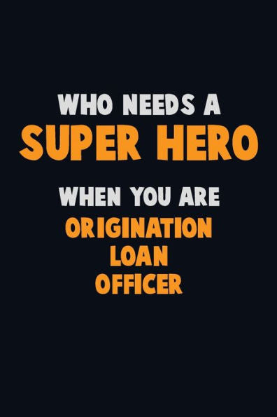 Who Need A Super Hero, When You Are Origination Loan Officer : 6X9 Career Pride 120 Pages Writing Notebooks