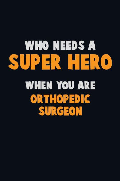 Who Need A Super Hero, When You Are Orthopedic Surgeon : 6X9 Career Pride 120 Pages Writing Notebooks