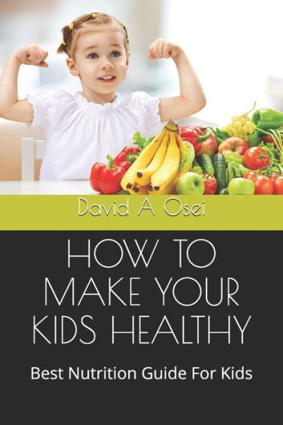 HOW TO MAKE YOUR KIDS HEALTHY: Best Nutrition Guide For Kids