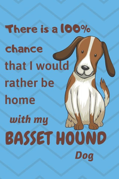 There Is A 100% Chance That I Would Rather Be Home With My Basset Hound Dog : For Basset Hound Dog Fans