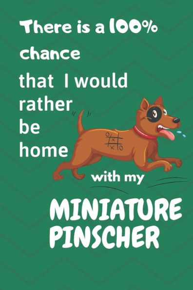 There Is A 100% Chance That I Would Rather Be Home With My Miniature Pinscher: For Miniature Pinscher Fans