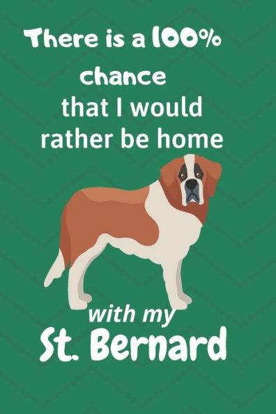 There Is A 100% Chance That I Would Rather Be Home With My St. Bernard : For St. Bernard Dog Fans