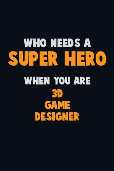 Who Need A Super Hero, When You Are 3D Game Designer : 6X9 Career Pride 120 Pages Writing Notebooks